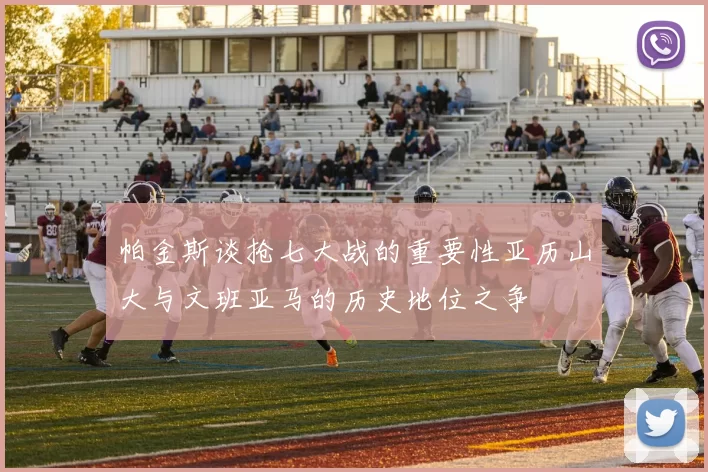 帕金斯谈抢七大战的重要性亚历山大与文班亚马的历史地位之争