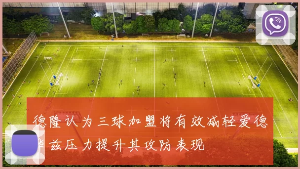 德隆认为三球加盟将有效减轻爱德华兹压力提升其攻防表现
