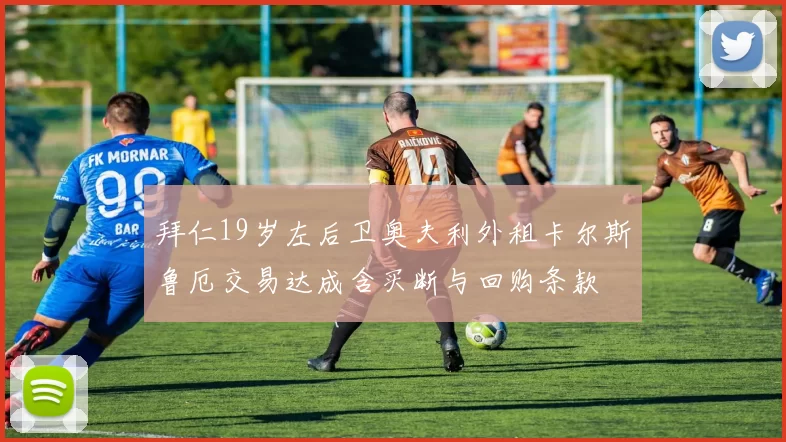 拜仁19岁左后卫奥夫利外租卡尔斯鲁厄交易达成含买断与回购条款