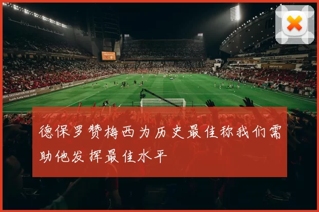 德保罗赞梅西为历史最佳称我们需助他发挥最佳水平