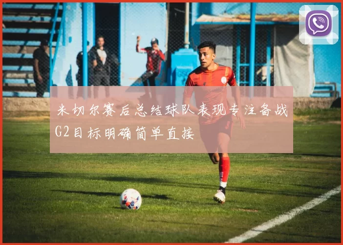 米切尔赛后总结球队表现专注备战G2目标明确简单直接
