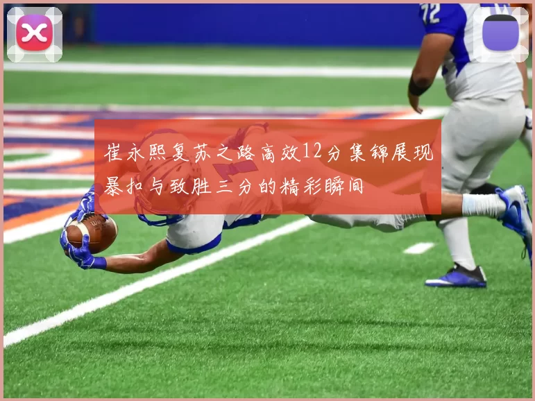 崔永熙复苏之路高效12分集锦展现暴扣与致胜三分的精彩瞬间