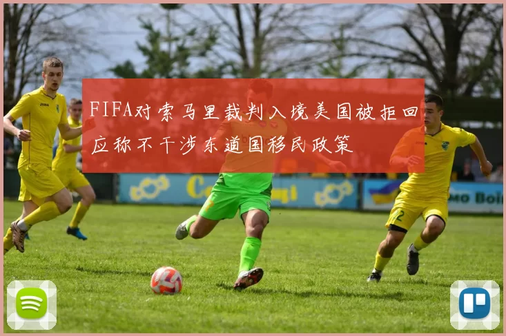 FIFA对索马里裁判入境美国被拒回应称不干涉东道国移民政策